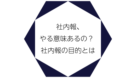 社内報、やる意味あるの？ 社内報の目的とは
